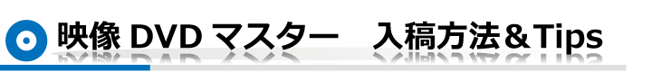 映像DVDマスター　入稿方法＆Tips