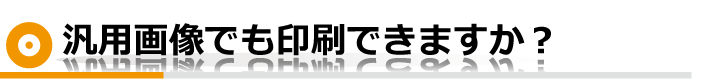 汎用画像でも印刷できますか？